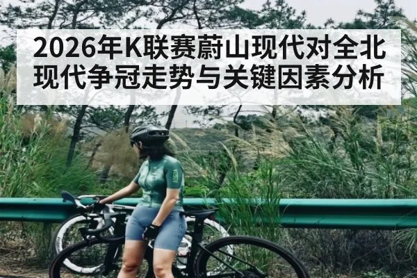 2026年K联赛蔚山现代对全北现代争冠走势与关键因素分析